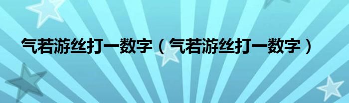 气若游丝打一数字（气若游丝打一数字）