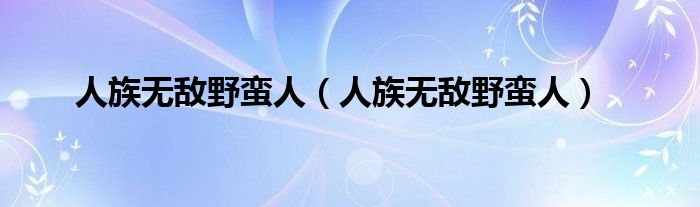 人族无敌野蛮人（人族无敌野蛮人）