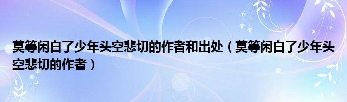 莫等闲白了少年头空悲切的作者和出处（莫等闲白了少年头空悲切的作者）