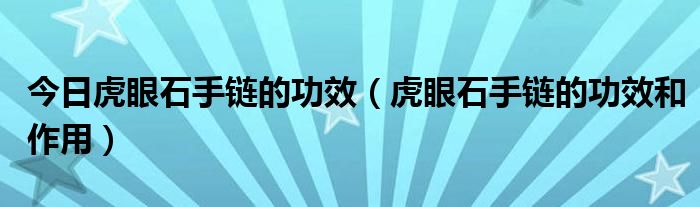今日虎眼石手链的功效（虎眼石手链的功效和作用）
