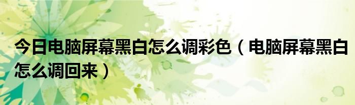 今日电脑屏幕黑白怎么调彩色（电脑屏幕黑白怎么调回来）