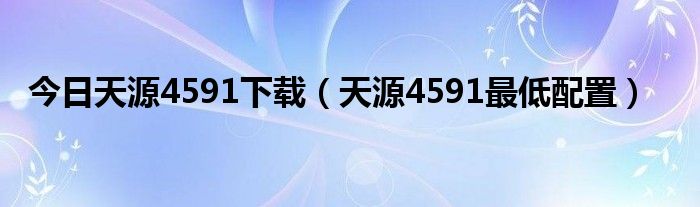 今日天源4591下载（天源4591最低配置）