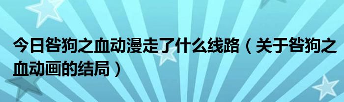 今日咎狗之血动漫走了什么线路（关于咎狗之血动画的结局）
