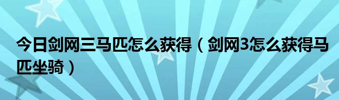 今日剑网三马匹怎么获得（剑网3怎么获得马匹坐骑）