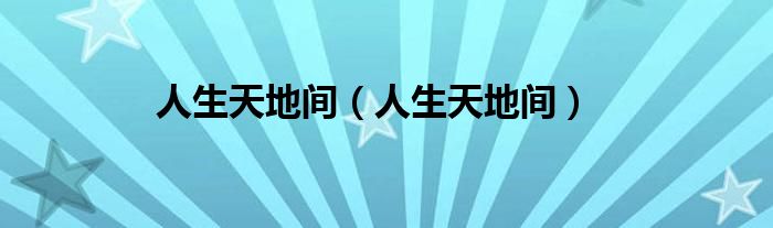 人生天地间（人生天地间）