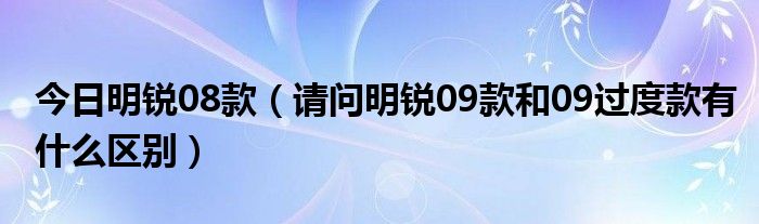 今日明锐08款（请问明锐09款和09过度款有什么区别）