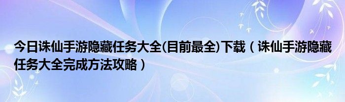 今日诛仙手游隐藏任务大全(目前最全)下载（诛仙手游隐藏任务大全完成方法攻略）