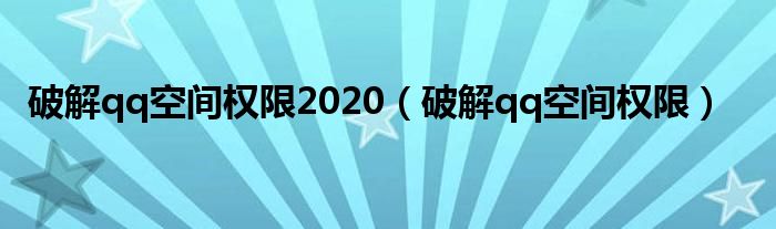 破解qq空间权限2020（破解qq空间权限）