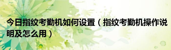 今日指纹考勤机如何设置（指纹考勤机操作说明及怎么用）