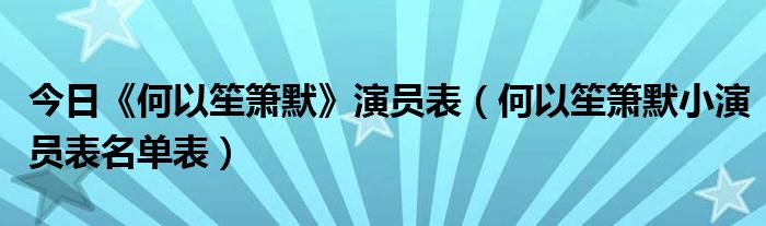 今日《何以笙箫默》演员表（何以笙箫默小演员表名单表）