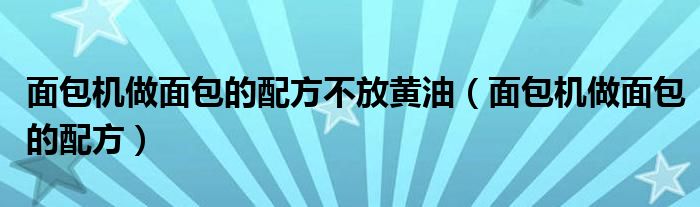 面包机做面包的配方不放黄油（面包机做面包的配方）