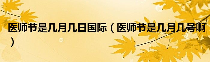 医师节是几月几日国际（医师节是几月几号啊）