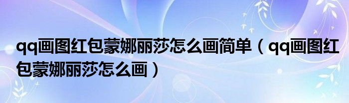 qq画图红包蒙娜丽莎怎么画简单（qq画图红包蒙娜丽莎怎么画）