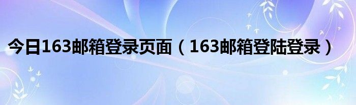 今日163邮箱登录页面（163邮箱登陆登录）