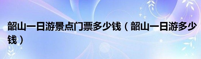 韶山一日游景点门票多少钱（韶山一日游多少钱）