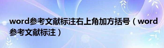 word参考文献标注右上角加方括号（word参考文献标注）