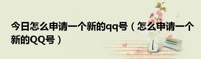今日怎么申请一个新的qq号（怎么申请一个新的QQ号）