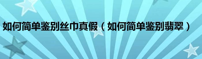 如何简单鉴别丝巾真假（如何简单鉴别翡翠）