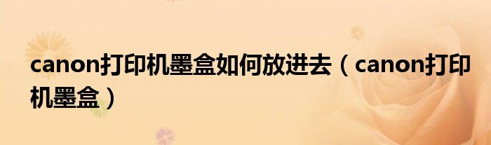 canon打印机墨盒如何放进去（canon打印机墨盒）