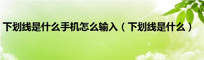 下划线是什么手机怎么输入（下划线是什么）