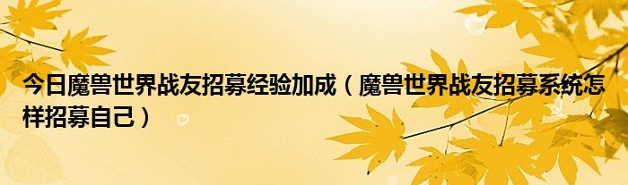 今日魔兽世界战友招募经验加成（魔兽世界战友招募系统怎样招募自己）