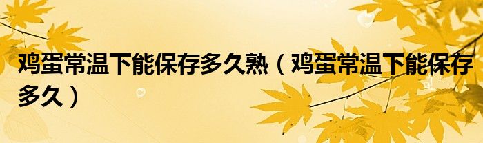鸡蛋常温下能保存多久熟（鸡蛋常温下能保存多久）
