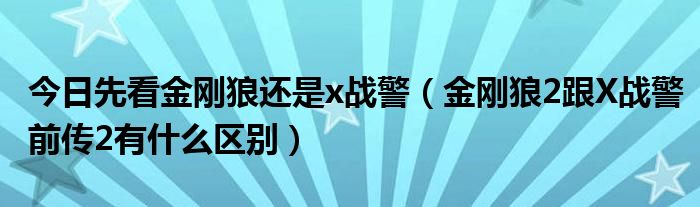 今日先看金刚狼还是x战警（金刚狼2跟X战警前传2有什么区别）