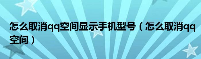 怎么取消qq空间显示手机型号（怎么取消qq空间）