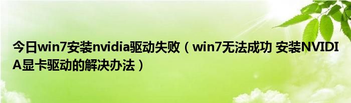 今日win7安装nvidia驱动失败（win7无法成功 安装NVIDIA显卡驱动的解决办法）