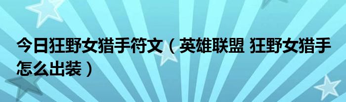 今日狂野女猎手符文（英雄联盟 狂野女猎手 怎么出装）