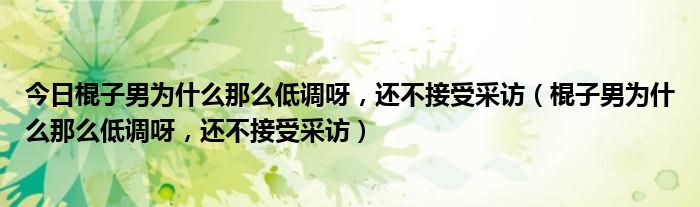 今日棍子男为什么那么低调呀，还不接受采访（棍子男为什么那么低调呀，还不接受采访）