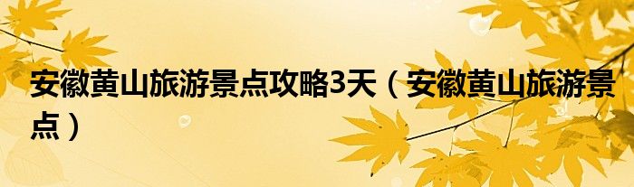 安徽黄山旅游景点攻略3天（安徽黄山旅游景点）
