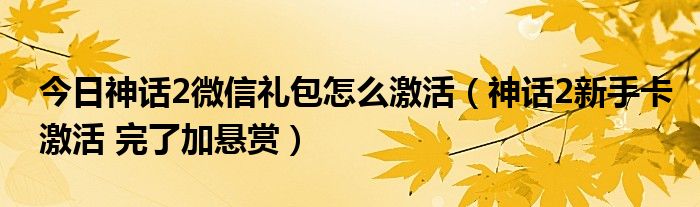 今日神话2微信礼包怎么激活（神话2新手卡激活 完了加悬赏）