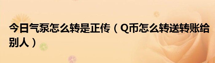 今日气泵怎么转是正传（Q币怎么转送转账给别人）