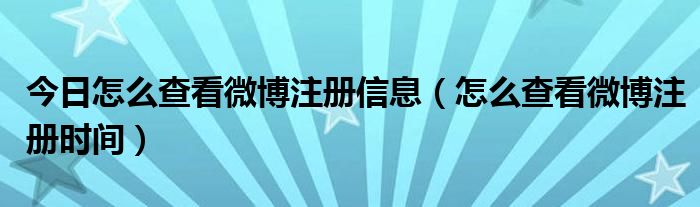 今日怎么查看微博注册信息（怎么查看微博注册时间）