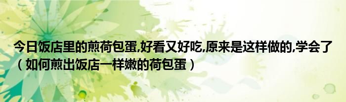 今日饭店里的煎荷包蛋,好看又好吃,原来是这样做的,学会了（如何煎出饭店一样嫩的荷包蛋）