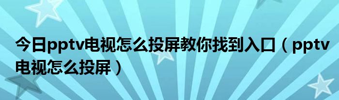 今日pptv电视怎么投屏教你找到入口（pptv电视怎么投屏）