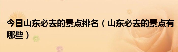 今日山东必去的景点排名（山东必去的景点有哪些）
