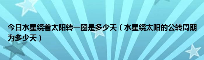 今日水星绕着太阳转一圈是多少天（水星绕太阳的公转周期为多少天）