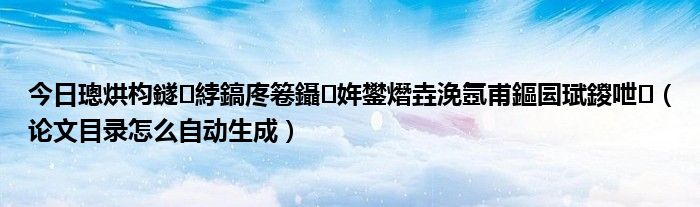 今日璁烘枃鐩綍鎬庝箞鑷姩鐢熸垚浼氬甫鏂囩珷鍐呭（论文目录怎么自动生成）