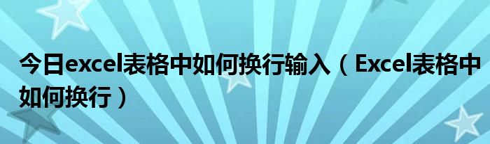 今日excel表格中如何换行输入（Excel表格中如何换行）