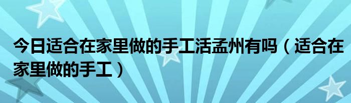 今日适合在家里做的手工活孟州有吗（适合在家里做的手工）