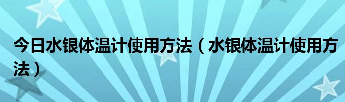 今日水银体温计使用方法（水银体温计使用方法）