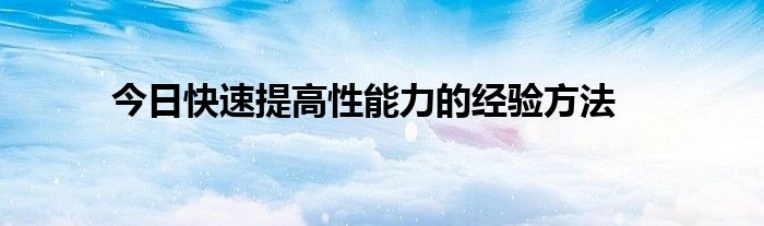 今日快速提高性能力的经验方法