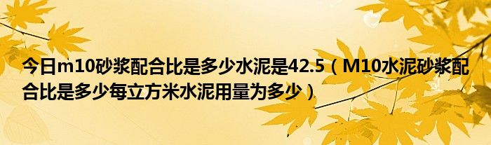 今日m10砂浆配合比是多少水泥是42.5（M10水泥砂浆配合比是多少每立方米水泥用量为多少）