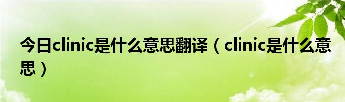 今日clinic是什么意思翻译（clinic是什么意思）