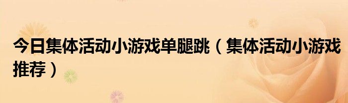 今日集体活动小游戏单腿跳（集体活动小游戏推荐）