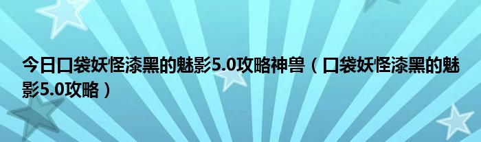 今日口袋妖怪漆黑的魅影5.0攻略神兽（口袋妖怪漆黑的魅影5.0攻略）