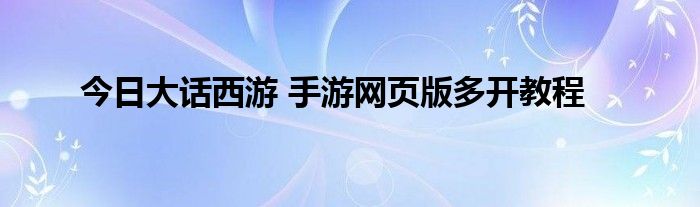 今日大话西游 手游网页版多开教程