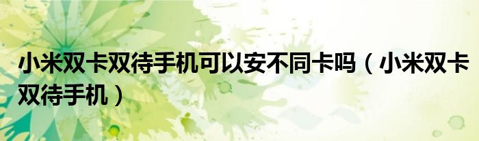 小米双卡双待手机可以安不同卡吗（小米双卡双待手机）